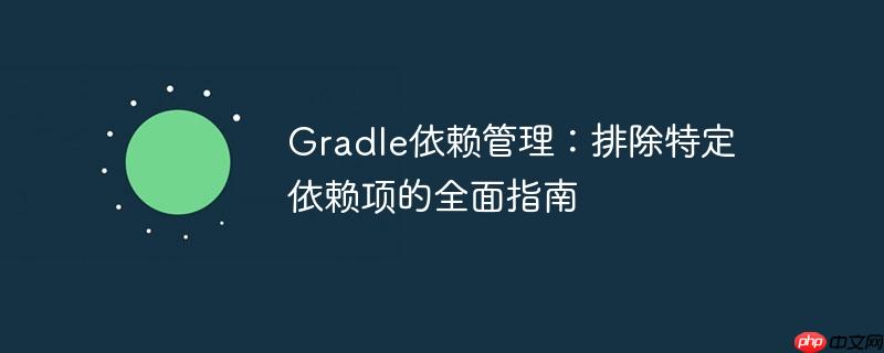Gradle依赖管理:排除特定依赖项的全面指南 Gradle依赖管理:排除特定依赖项的全面指南