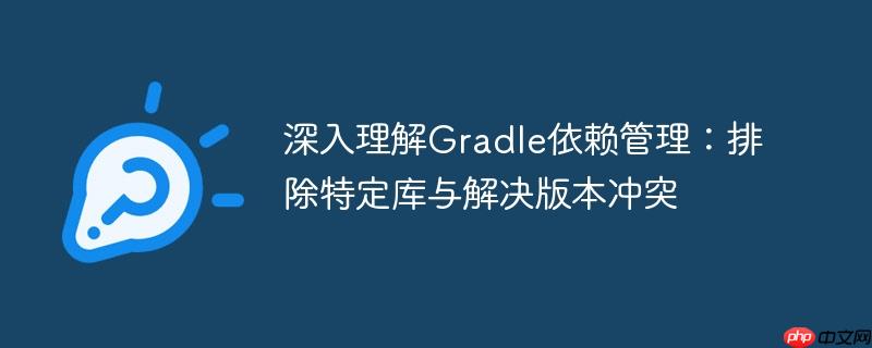 深入理解Gradle依赖管理:排除特定库与解决版本冲突