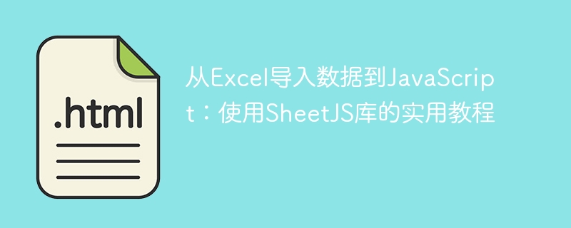 Importieren von Daten von Excel in JavaScript: Ein praktisches Tutorial zur Verwendung der SheetJS -Bibliothek