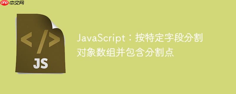 JavaScript：按特定字段分割对象数组并包含分割点
