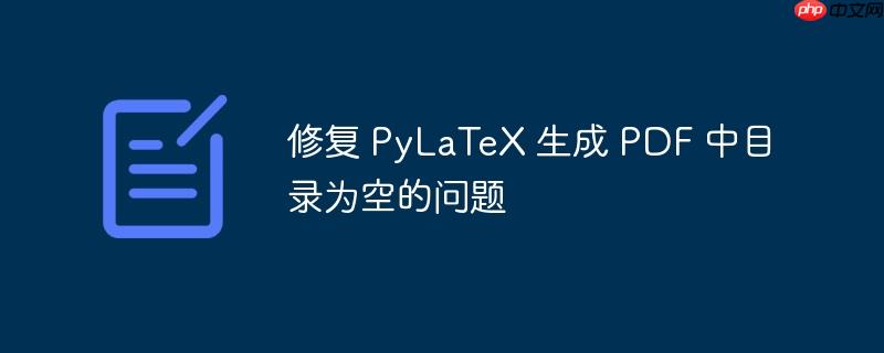 修复 PyLaTeX 生成 PDF 中目录为空的问题