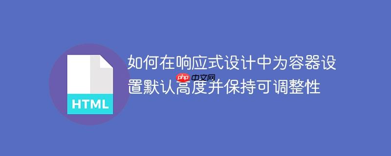 如何在响应式设计中为容器设置默认高度并保持可调整性