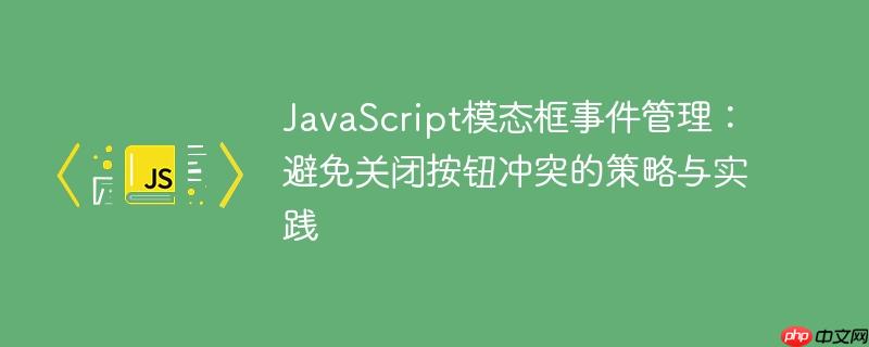 JavaScript模态框事件管理：避免关闭按钮冲突的策略与实践