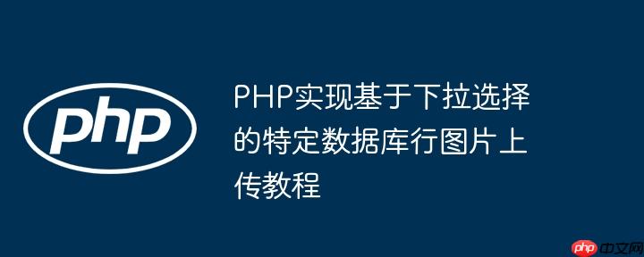 PHP实现基于下拉选择的特定数据库行图片上传教程
