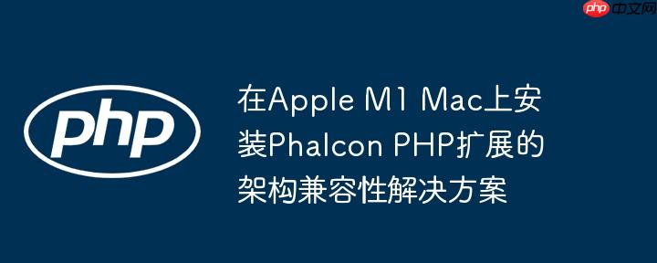 在Apple M1 Mac上安装Phalcon PHP扩展的架构兼容性解决方案