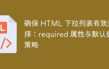 确保 HTML 下拉列表有效选择:required 属性与默认值策略