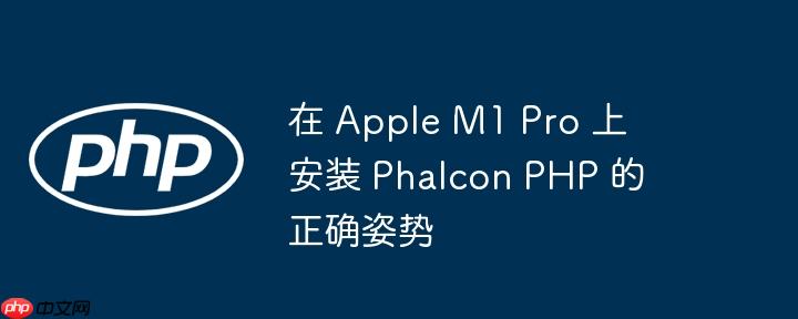 在 Apple M1 Pro 上安装 Phalcon PHP 的正确姿势