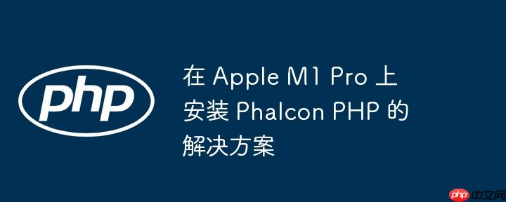 在 apple m1 pro 上安装 phalcon php 的解决方案