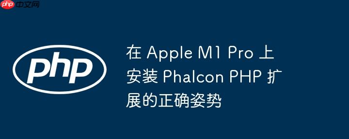 在 Apple M1 Pro 上安装 Phalcon PHP 扩展的正确姿势