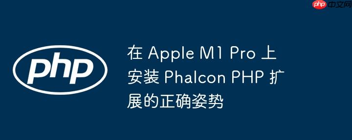 在 apple m1 pro 上安装 phalcon php 扩展的正确姿势