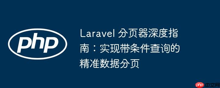 Laravel 分页器深度指南:实现带条件查询的精准数据分页