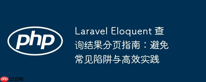 laravel eloquent 查询结果分页指南:避免常见陷阱与高效实践