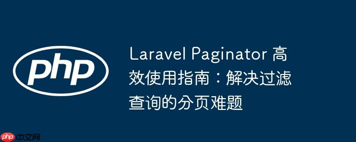 laravel paginator 高效使用指南:解决过滤查询的分页难题
