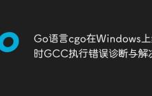 Go语言cgo在Windows上编译时GCC执行错误诊断与解决