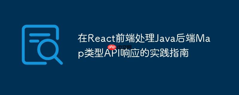在React前端处理Java后端Map类型API响应的实践指南