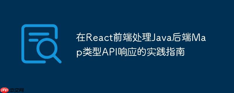 在React前端处理Java后端Map类型API响应的实践指南