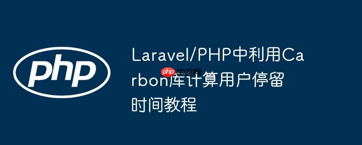 Laravel/PHP中利用Carbon库计算用户停留时间教程