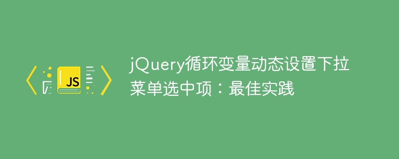 jQuery loop variable dynamically set drop-down menu selection: Best practice