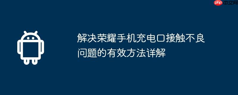 解决荣耀手机充电口接触不良问题的有效方法详解