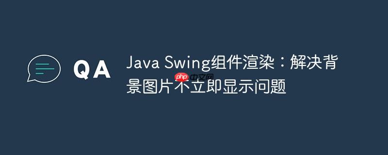 Java Swing组件渲染:解决背景图片不立即显示问题
