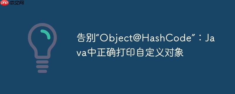 告别“Object@HashCode”:Java中正确打印自定义对象