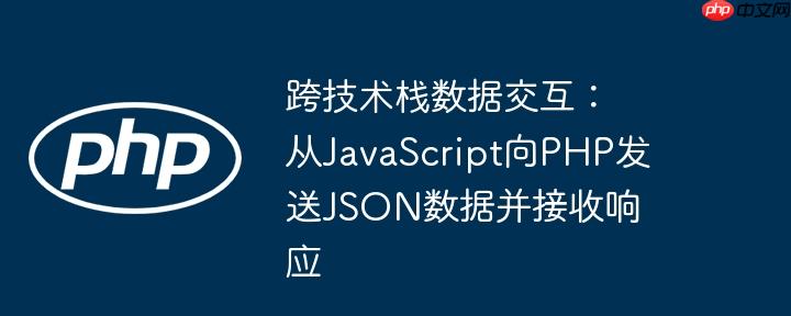 跨技术栈数据交互：从JavaScript向PHP发送JSON数据并接收响应