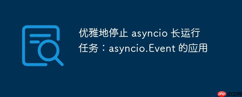 优雅地停止 asyncio 长运行任务：asyncio.Event 的应用
