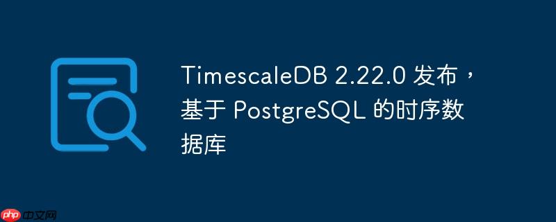 timescaledb 2.22.0 发布,基于 postgresql 的时序数据库