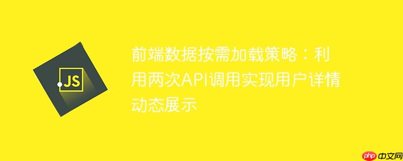 前端数据按需加载策略:利用两次API调用实现用户详情动态展示
