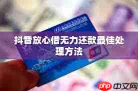 抖音放心借逾期无力偿还怎么办