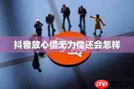 抖音放心借逾期无力偿还怎么办