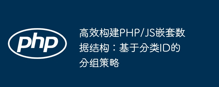 Construire efficacement la structure de données imbriquée PHP / JS: la stratégie de regroupement basée sur l'ID de classification