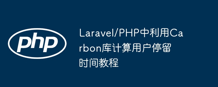 Tutoriel sur le calcul du temps de séjour des utilisateurs à l'aide de la bibliothèque de carbone à Laravel / PHP