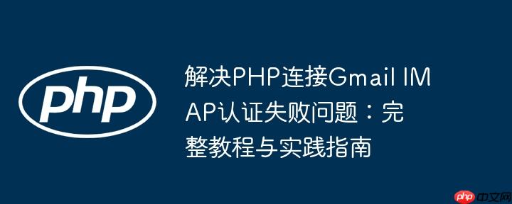 解决php连接gmail imap认证失败问题：完整教程与实践指南