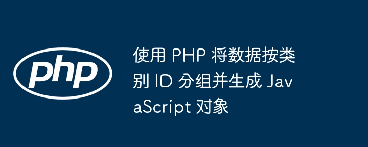 Verwenden Sie PHP, um Daten nach Kategorie -ID zu gruppieren und JavaScript -Objekte zu generieren
