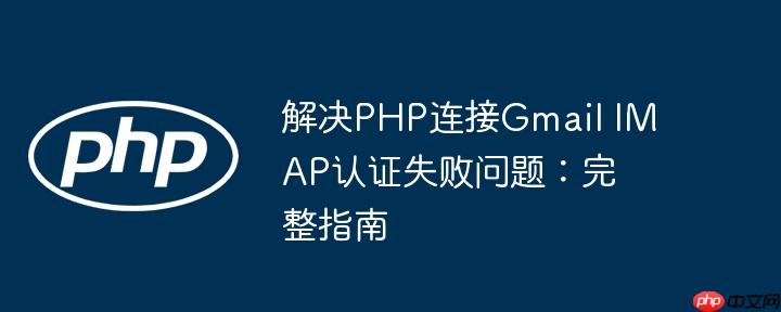 解决PHP连接Gmail IMAP认证失败问题:完整指南