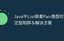 Java中List嵌套Pair類型時的泛型陷阱與解決方案