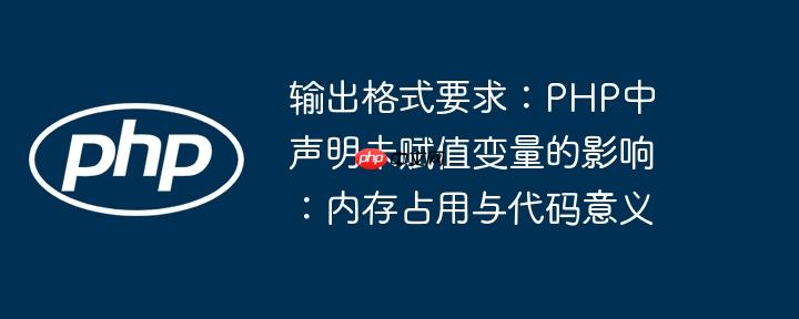 输出格式要求:PHP中声明未赋值变量的影响:内存占用与代码意义