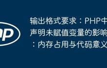 输出格式要求:PHP中声明未赋值变量的影响:内存占用与代码意义
