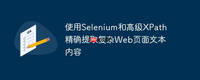 使用Selenium和高级XPath精确提取复杂Web页面文本内容