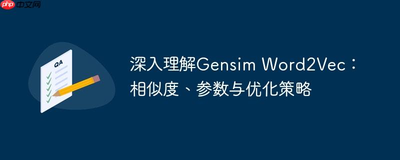 深入理解Gensim Word2Vec:相似度、参数与优化策略