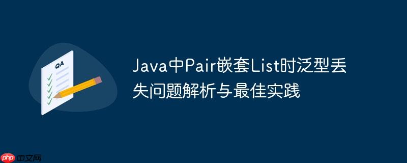 Java中Pair嵌套List时泛型丢失问题解析与最佳实践
