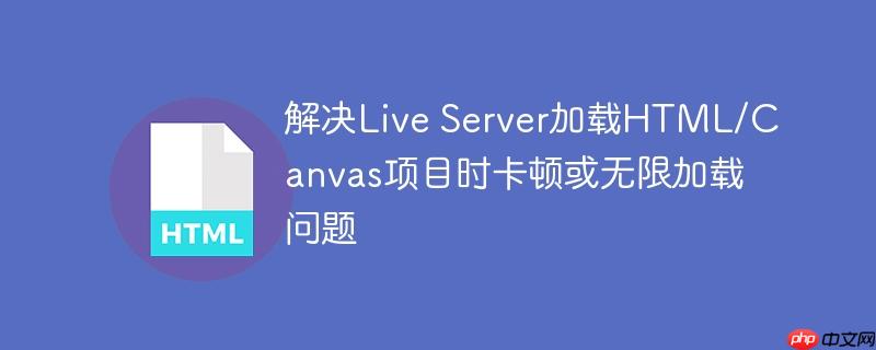 解决Live Server加载HTML/Canvas项目时卡顿或无限加载问题