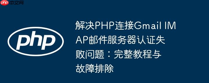 解决PHP连接Gmail IMAP邮件服务器认证失败问题:完整教程与故障排除