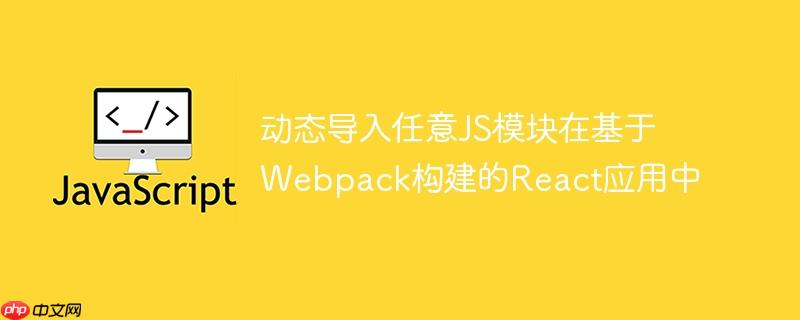 动态导入任意js模块在基于webpack构建的react应用中