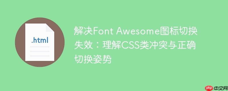 解决Font Awesome图标切换失效：理解CSS类冲突与正确切换姿势