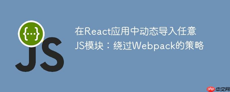在React应用中动态导入任意JS模块：绕过Webpack的策略
