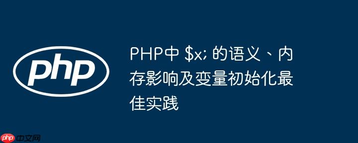 PHP中 $x; 的语义、内存影响及变量初始化最佳实践
