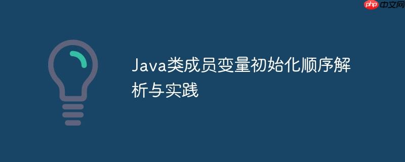 Java类成员变量初始化顺序解析与实践