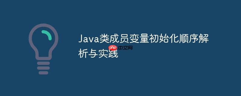 Java类成员变量初始化顺序解析与实践
